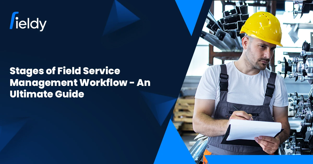 What Are the Various Stages of Field Service Management Workflow? [Ultimate Guide for 2025]