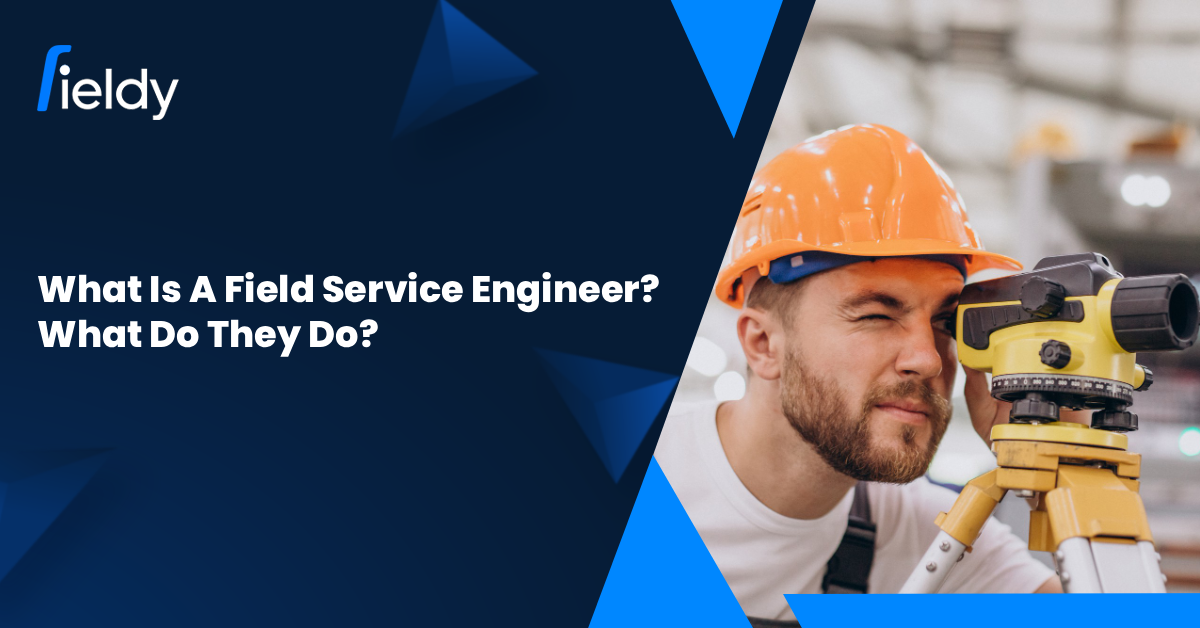 What Is a Field Service Engineer? What Do Field Service Engineers Do? [2025 Updated]