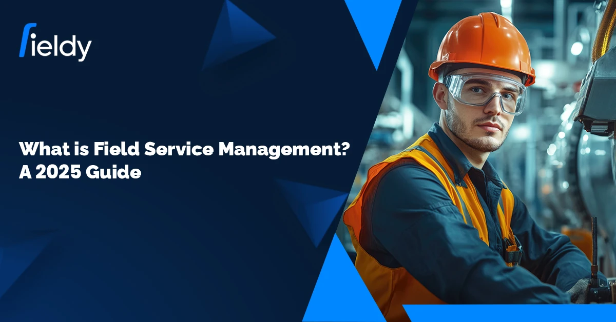 What is Field Service Management? A 2025 Guide to Smarter Operations