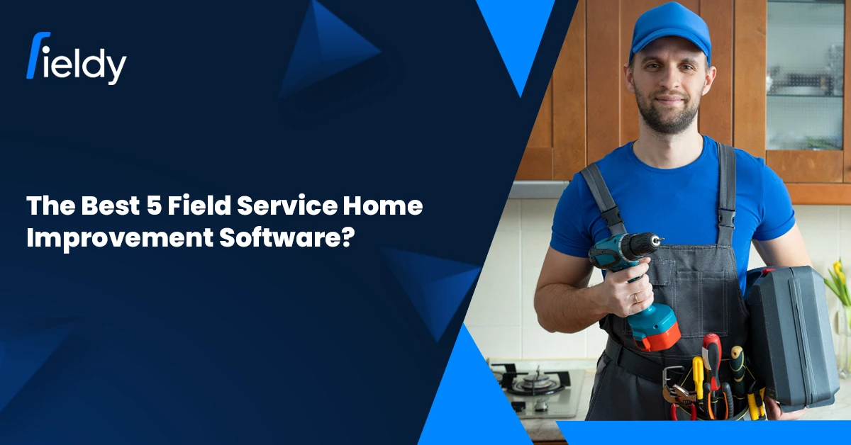 What Are the Best 5 Field Service Home Improvement Software in 2025?