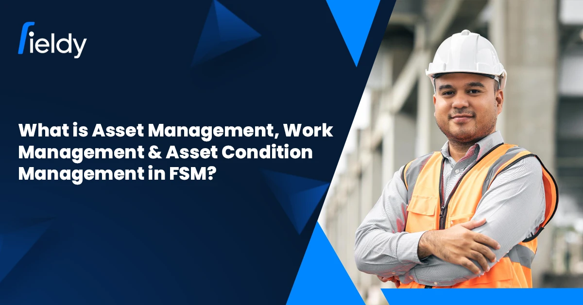What is Asset Management, Work Management &#038; Asset Condition Management in Field Service? [2025 Guide]