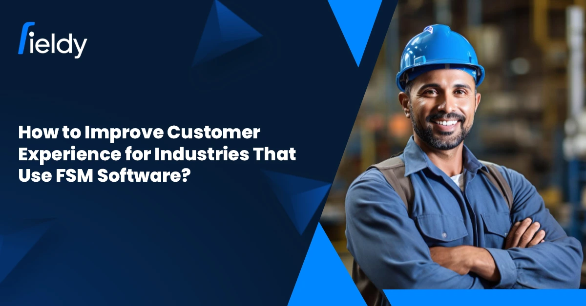 How to Improve Customer Experience for Industries That Use FSM Software