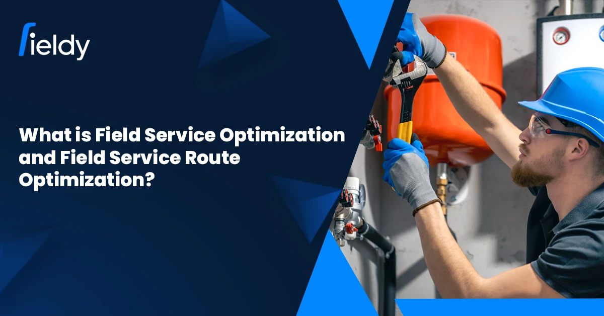 What is Field Service Optimization and Route Optimization? [2025 Guide]