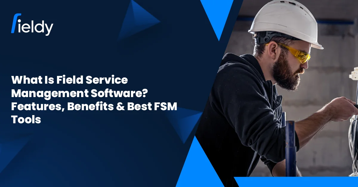 What Is Field Service Management Software? Features, Benefits & Best FSM Tools (2026 Guide)